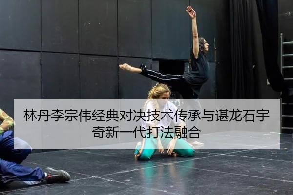 lin-dan-li-zong-wei-jing-dian-dui-jue-ji-shu-chuan-cheng-yu-chen-long-shi-yu-qi-xin-yi-dai-da-fa-rong-he-2-526.jpg