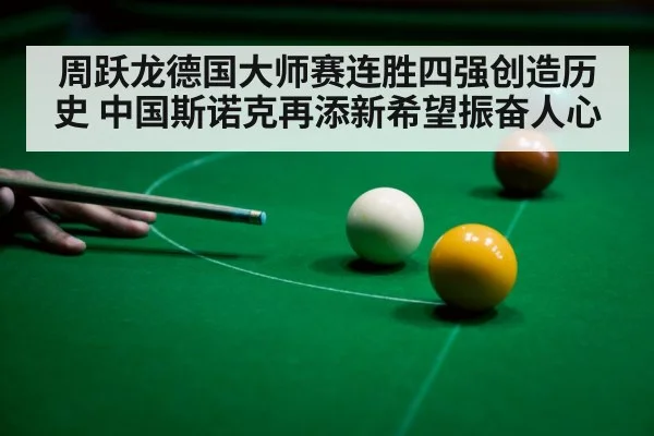 周跃龙德国大师赛连胜四强创造历史 中国斯诺克再添新希望振奋人心
