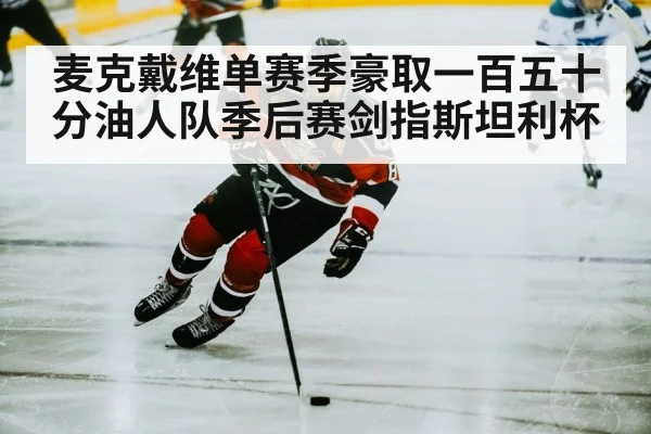 麦克戴维单赛季豪取一百五十分油人队季后赛剑指斯坦利杯