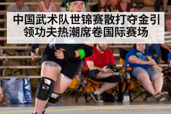 中国武术队世锦赛散打夺金引领功夫热潮席卷国际赛场