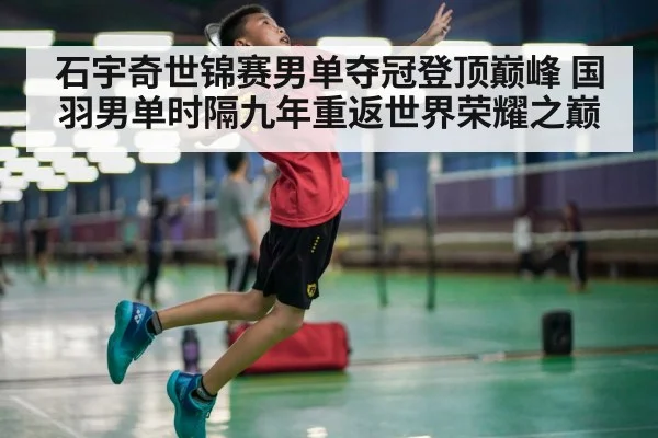 石宇奇世锦赛男单夺冠登顶巅峰 国羽男单时隔九年重返世界荣耀之巅