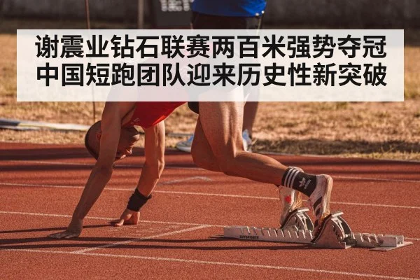 谢震业钻石联赛两百米强势夺冠 中国短跑团队迎来历史性新突破