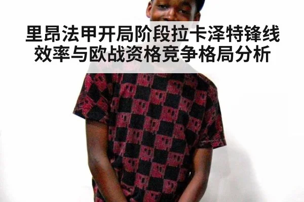 里昂法甲开局阶段拉卡泽特锋线效率与欧战资格竞争格局分析