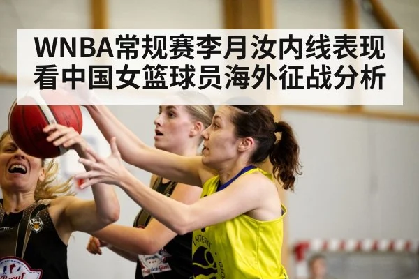 WNBA常规赛李月汝内线表现看中国女篮球员海外征战分析